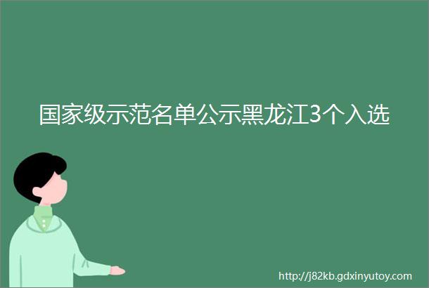 国家级示范名单公示黑龙江3个入选